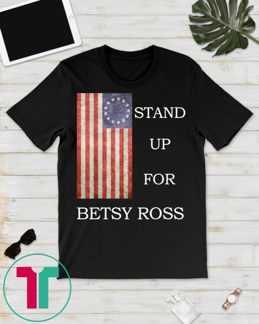 Stand Up For Betsy Ross 1776 American Flag T-Shirt Shirts