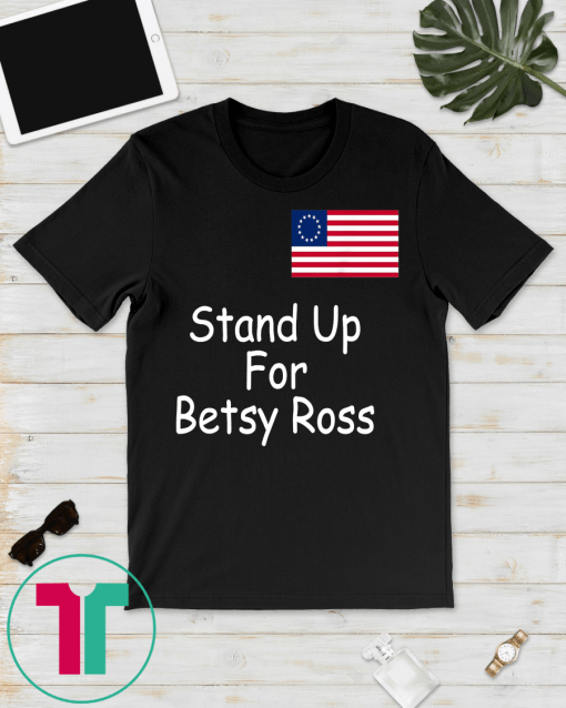 Stand Up For Betsy Ross 1776 USA Flag Gift T-shirt