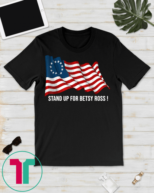 Stand Up For Betsy Ross Early American Flag T-Shirt