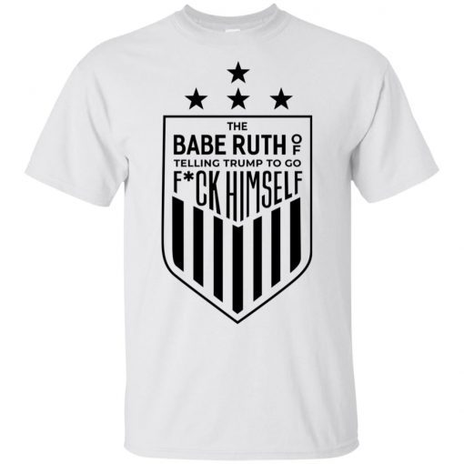 The Babe Ruth Of Telling Trump To Go Fuck Himself Gift T-Shirt