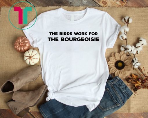 The Birds Work For The Bourgeoisie Funny Quote Shirt