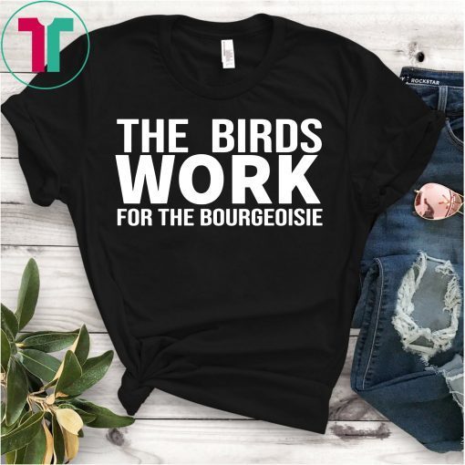 The Birds Work For The Bourgeoisie Proletariat Upper Class T-Shirt