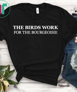 The Birds Work for The Bourgeoisie Shirt