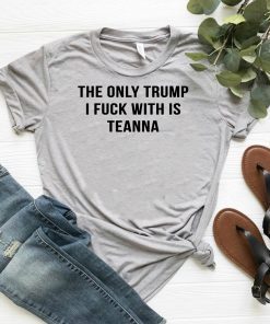 The only trump I fuck with is teanna shirt