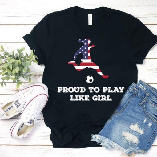 US. Women Soccer Team Player Fan T-Shirt Proud to Play Like Girl tee USA Soccer Fan Shirt, Soccer Mom Shirt