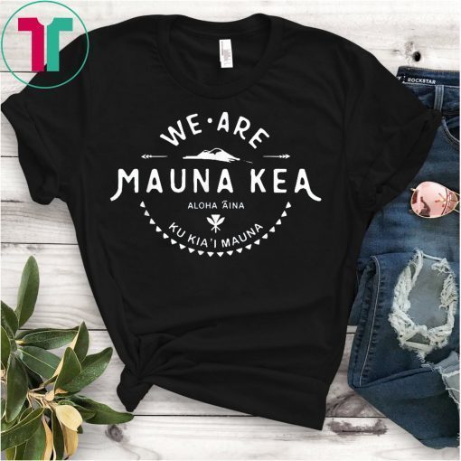 We Are Mauna Kea Aloha Aina Ku Kia'i Mauna T-Shirt