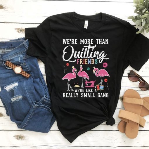 We're More Than Just Quilting Friends We're Like Small Gang, Flamingo Shirt