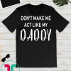 don't make me act like my daddy t shirts