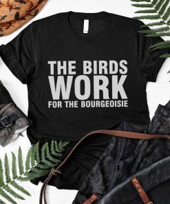 the birds work for The bourgeoisie Unisex shirt - funny activist saying - animal right shirt - the birds work for the bourgeoisie meme