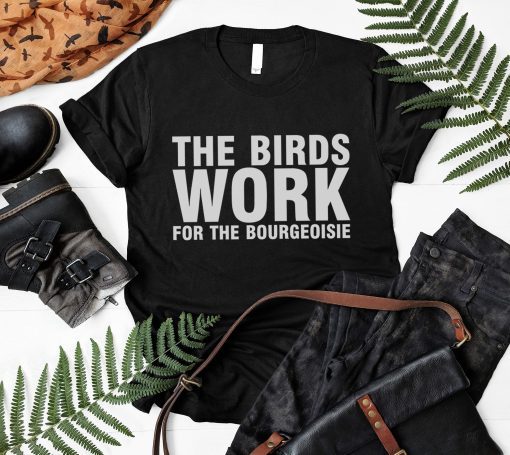the birds work for The bourgeoisie Unisex shirt - funny activist saying - animal right shirt - the birds work for the bourgeoisie meme