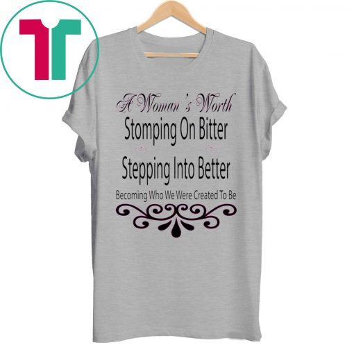 A Woman’s Worth Stomping On Bitter Stepping Into Better T-Shirt