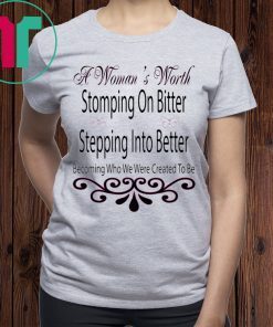 A Woman’s Worth Stomping On Bitter Stepping Into Better T-Shirt