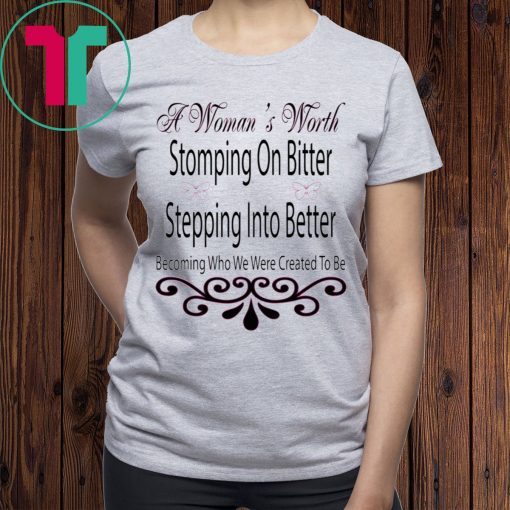 A Woman’s Worth Stomping On Bitter Stepping Into Better T-Shirt