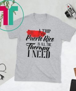 A trip to puerto rico all the therapy I need shirt