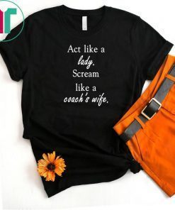 Act like a lady scream like a coach’s wife shirt