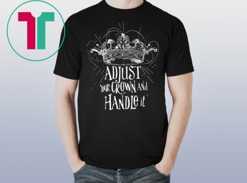 Adjust your crown and handle it shirt