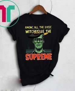 Among All The Basic Witches Be Te Supreme Halloween Shirt