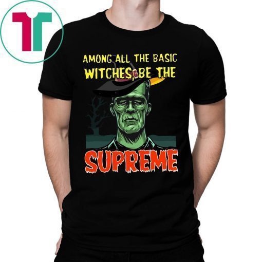 Among All The Basic Witches Be Te Supreme Halloween Shirt