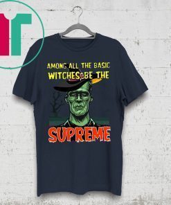 Among All The Basic Witches Be Te Supreme Halloween Shirt