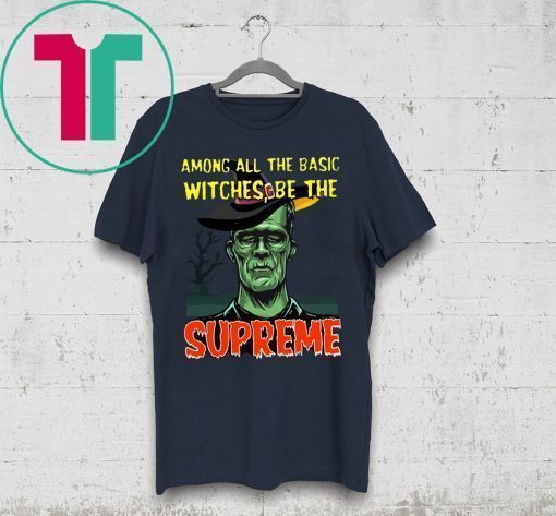 Among All The Basic Witches Be Te Supreme Halloween Shirt