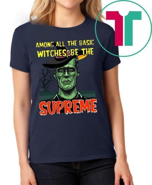 Among All The Basic Witches Be Te Supreme Halloween Shirt