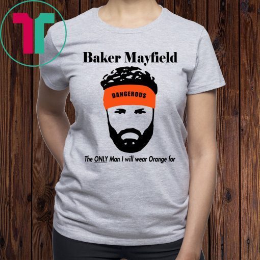 Mens Baker Mayfield The Only Man I Will Wear Orange For T-Shirt