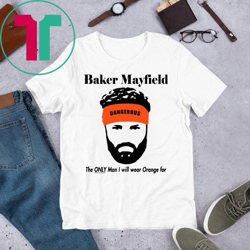 Mens Baker Mayfield The Only Man I Will Wear Orange For T-Shirt