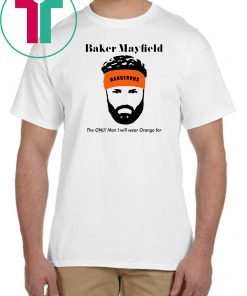 Baker Mayfield The Only Man I Will Wear Orange For T-Shirt