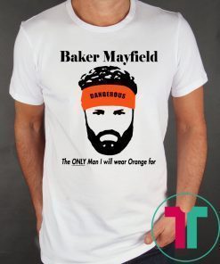 Baker Mayfield The Only Man I will wear Orange for shirt