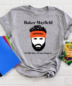 Baker Mayfield The Only Man I will wear Orange for shirt