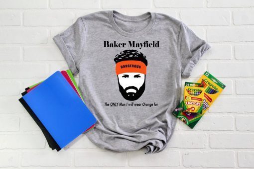 Baker Mayfield The Only Man I will wear Orange for shirt