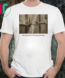 Be Known For The Way You Love T-Shirt