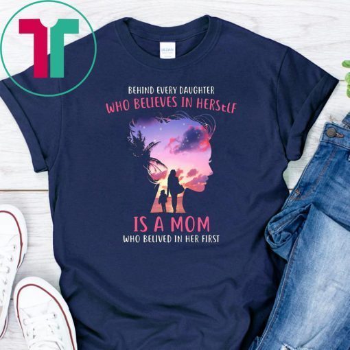 Behind every daughter who believes in herself is a mom who believed in her first shirt