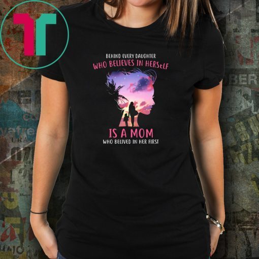 Behind every daughter who believes in herself is a mom who believed in her first shirt