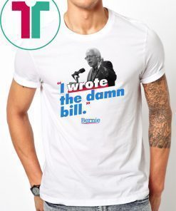 Bernie Sander I wrote the damn bill shirt