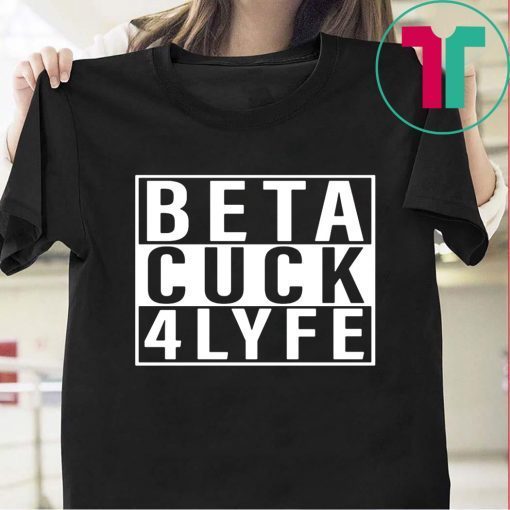 Beta Cuck 4 Lyfe T-Shirt