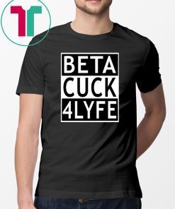 Beta Cuck 4 Lyfe Shirt