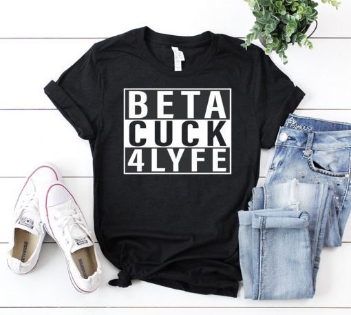 Beta Cuck 4 Lyfe T-Shirts