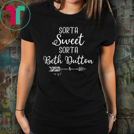 Beth Dutton Sorta Sweet Sorta Beth Dutton Shirt