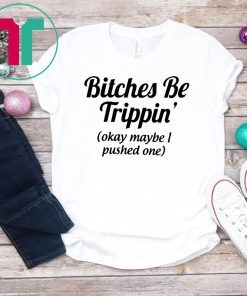 Bitches be trippin’ok maybe I pushed one shirt