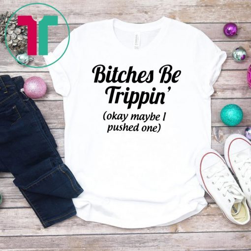 Bitches be trippin’ok maybe I pushed one shirt