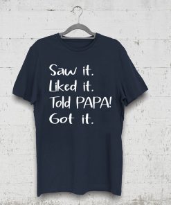 Dad Father Saw It Liked It Told Papa Got It T-Shirt