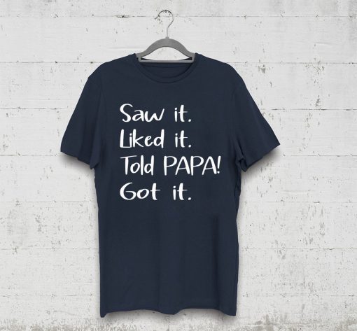 Dad Father Saw It Liked It Told Papa Got It T-Shirt