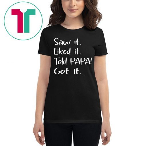 Dad Father Saw It Liked It Told Papa Got It T-Shirt