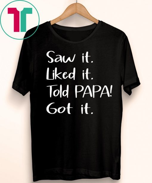 Dad Father Saw It Liked It Told Papa Got It T-Shirt