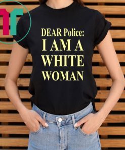 Dear Police I Am A White Woman Tee Shirt