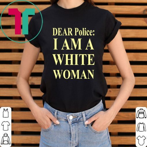 Dear Police I Am A White Woman Tee Shirt