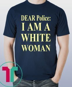 Dear Police I Am A White Woman Tee Shirt