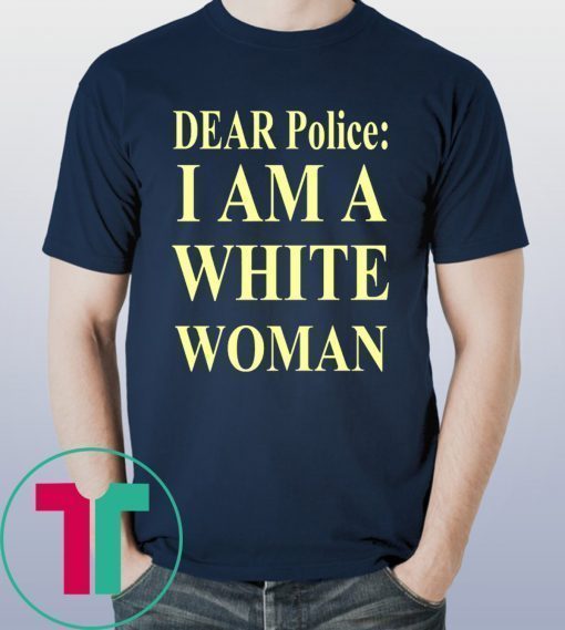 Dear Police I Am A White Woman Tee Shirt