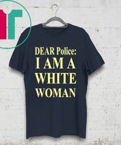 Dear Police I Am A White Woman Tee Shirt